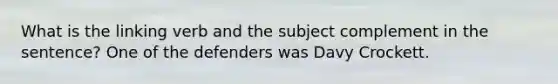 What is the linking verb and the subject complement in the sentence? One of the defenders was Davy Crockett.