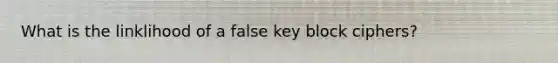 What is the linklihood of a false key block ciphers?