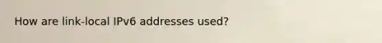 How are link-local IPv6 addresses used?