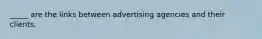 _____ are the links between advertising agencies and their clients.