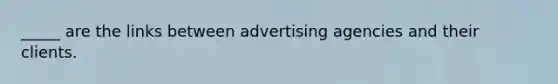 _____ are the links between advertising agencies and their clients.