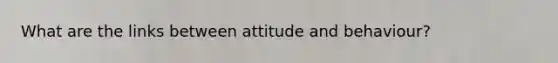 What are the links between attitude and behaviour?