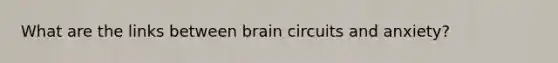 What are the links between brain circuits and anxiety?