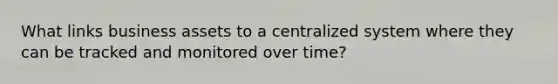 What links business assets to a centralized system where they can be tracked and monitored over time?