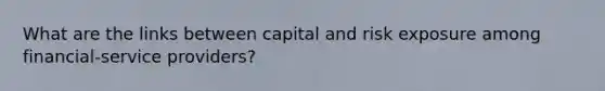 What are the links between capital and risk exposure among financial-service providers?