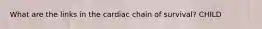 What are the links in the cardiac chain of survival? CHILD