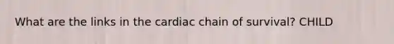 What are the links in the cardiac chain of survival? CHILD