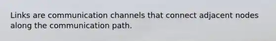 Links are communication channels that connect adjacent nodes along the communication path.