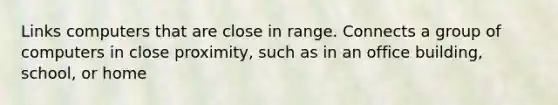 Links computers that are close in range. Connects a group of computers in close proximity, such as in an office building, school, or home
