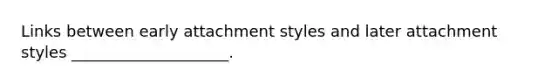 Links between early attachment styles and later attachment styles ____________________.