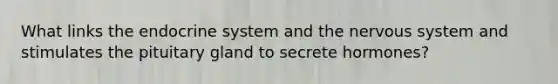 What links the <a href='https://www.questionai.com/knowledge/k97r8ZsIZg-endocrine-system' class='anchor-knowledge'>endocrine system</a> and the <a href='https://www.questionai.com/knowledge/kThdVqrsqy-nervous-system' class='anchor-knowledge'>nervous system</a> and stimulates the pituitary gland to secrete hormones?