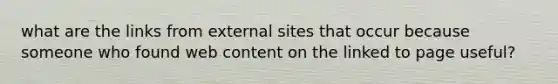 what are the links from external sites that occur because someone who found web content on the linked to page useful?