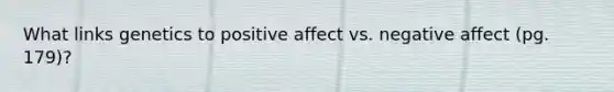 What links genetics to positive affect vs. negative affect (pg. 179)?