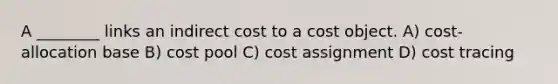 A ________ links an indirect cost to a cost object. A) cost-allocation base B) cost pool C) cost assignment D) cost tracing