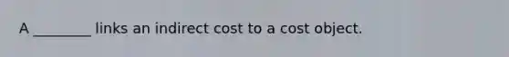 A ________ links an indirect cost to a cost object.