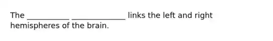 The ___________ ______________ links the left and right hemispheres of the brain.