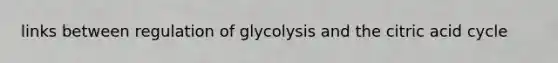 links between regulation of glycolysis and the citric acid cycle