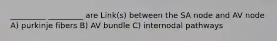 _________ _________ are Link(s) between the SA node and AV node A) purkinje fibers B) AV bundle C) internodal pathways