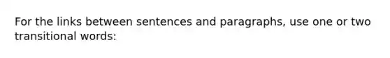 For the links between sentences and paragraphs, use one or two transitional words: