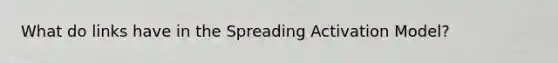 What do links have in the Spreading Activation Model?