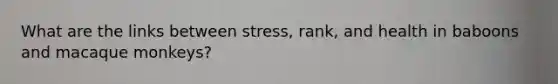 What are the links between stress, rank, and health in baboons and macaque monkeys?