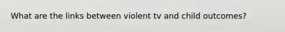 What are the links between violent tv and child outcomes?