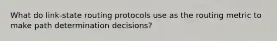 What do link-state routing protocols use as the routing metric to make path determination decisions?