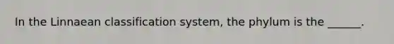 In the Linnaean classification system, the phylum is the ______.