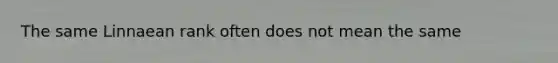 The same Linnaean rank often does not mean the same