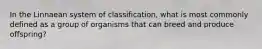 In the Linnaean system of classification, what is most commonly defined as a group of organisms that can breed and produce offspring?