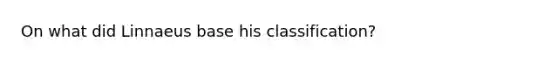 On what did Linnaeus base his classification?