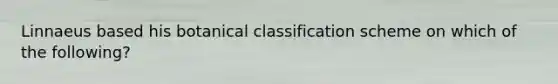 Linnaeus based his botanical classification scheme on which of the following?