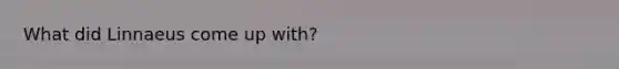 What did Linnaeus come up with?