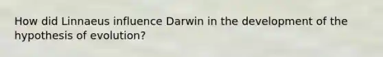 How did Linnaeus influence Darwin in the development of the hypothesis of evolution?