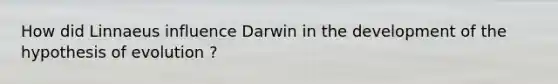 How did Linnaeus influence Darwin in the development of the hypothesis of evolution ?