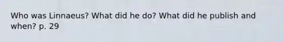 Who was Linnaeus? What did he do? What did he publish and when? p. 29