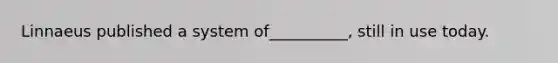 Linnaeus published a system of__________, still in use today.