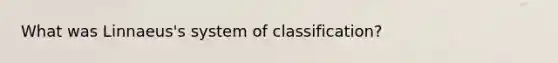 What was Linnaeus's system of classification?