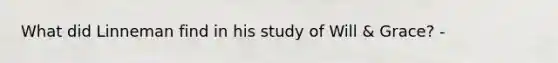What did Linneman find in his study of Will & Grace? -