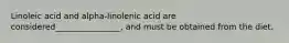 Linoleic acid and alpha-linolenic acid are considered________________, and must be obtained from the diet.