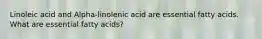 Linoleic acid and Alpha-linolenic acid are essential fatty acids. What are essential fatty acids?