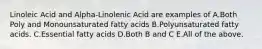 Linoleic Acid and Alpha-Linolenic Acid are examples of A.Both Poly and Monounsaturated fatty acids B.Polyunsaturated fatty acids. C.Essential fatty acids D.Both B and C E.All of the above.