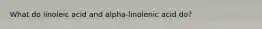 What do linoleic acid and alpha-linolenic acid do?