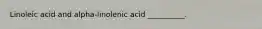 Linoleic acid and alpha-linolenic acid __________.