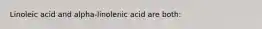 Linoleic acid and alpha-linolenic acid are both: