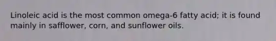 Linoleic acid is the most common omega-6 fatty acid; it is found mainly in safflower, corn, and sunflower oils.