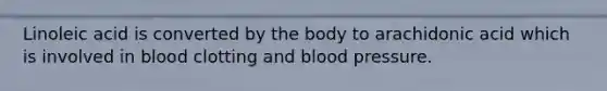 Linoleic acid is converted by the body to arachidonic acid which is involved in blood clotting and blood pressure.