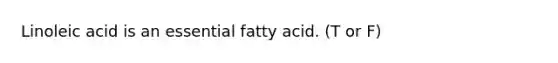 Linoleic acid is an essential fatty acid. (T or F)