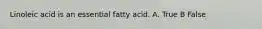 Linoleic acid is an essential fatty acid. A. True B False