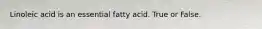 Linoleic acid is an essential fatty acid. True or False.